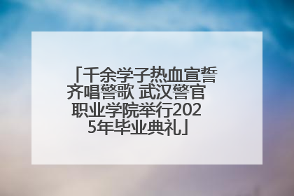 千余学子热血宣誓齐唱警歌 武汉警官职业学院举行2025年毕业典礼