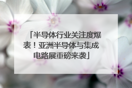 半导体行业关注度爆表！亚洲半导体与集成电路展重磅来袭