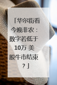 华尔街看今晚非农：数字若低于10万 美股牛市结束？