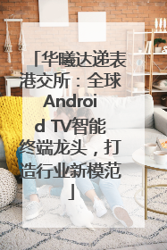 华曦达递表港交所：全球Android TV智能终端龙头，打造行业新模范