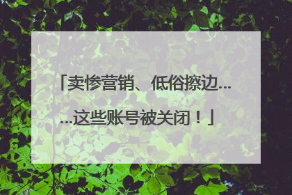 卖惨营销、低俗擦边……这些账号被关闭！