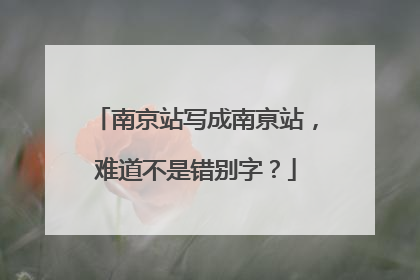 南京站写成南亰站，难道不是错别字？