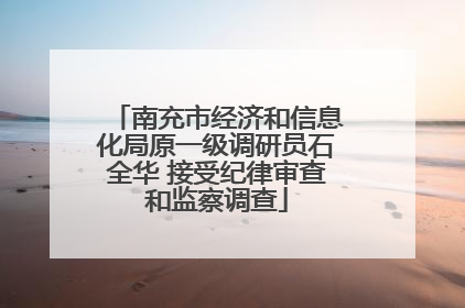 南充市经济和信息化局原一级调研员石全华 接受纪律审查和监察调查