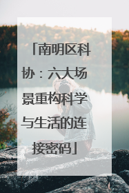 南明区科协：六大场景重构科学与生活的连接密码