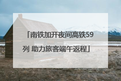 南铁加开夜间高铁59列 助力旅客端午返程