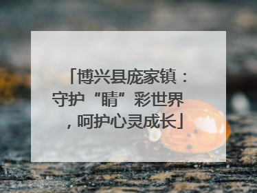 博兴县庞家镇：守护“睛”彩世界，呵护心灵成长