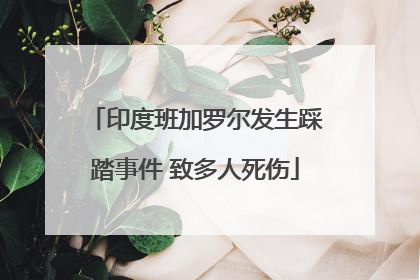 印度班加罗尔发生踩踏事件 致多人死伤