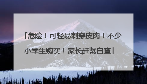 危险！可轻易刺穿皮肉！不少小学生购买！家长赶紧自查