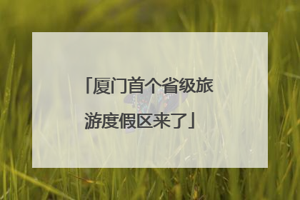 厦门首个省级旅游度假区来了