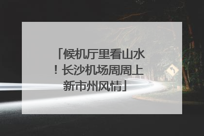 候机厅里看山水！长沙机场周周上新市州风情