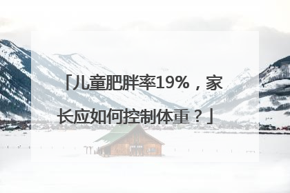儿童肥胖率19%，家长应如何控制体重？