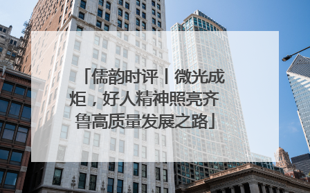 儒韵时评丨微光成炬，好人精神照亮齐鲁高质量发展之路