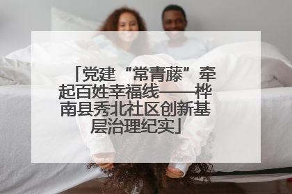 党建“常青藤”牵起百姓幸福线——桦南县秀北社区创新基层治理纪实