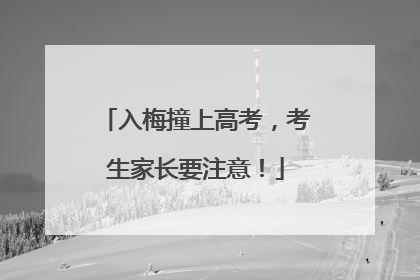 入梅撞上高考，考生家长要注意！