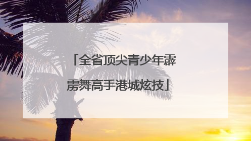 全省顶尖青少年霹雳舞高手港城炫技