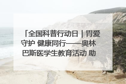 全国科普行动日｜胃爱守护 健康同行——奥林巴斯医学生教育活动 助力消化道早癌防治
