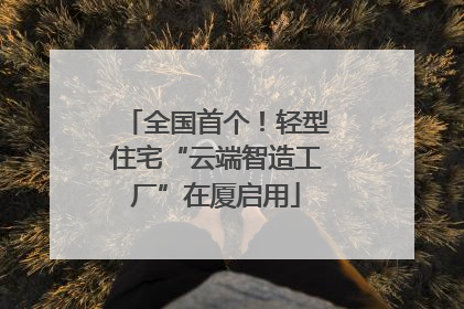 全国首个！轻型住宅“云端智造工厂”在厦启用