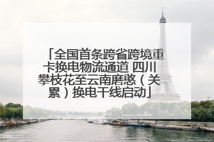 全国首条跨省跨境重卡换电物流通道 四川攀枝花至云南磨憨（关累）换电干线启动