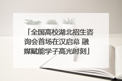 全国高校湖北招生咨询会首场在汉启幕 融媒赋能学子高光时刻