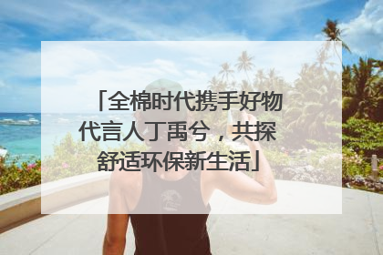 全棉时代携手好物代言人丁禹兮，共探舒适环保新生活