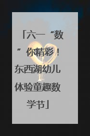 六一“数”你精彩！东西湖幼儿体验童趣数学节