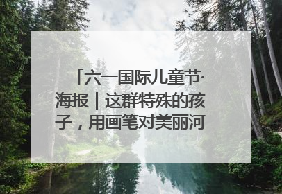 六一国际儿童节·海报｜这群特殊的孩子，用画笔对美丽河北深情告白