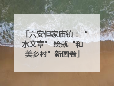 六安但家庙镇：“水文章” 绘就“和美乡村”新画卷