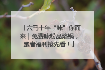 六马十年“味”你而来｜免费嗦粉品烙锅，跑者福利抢先看！