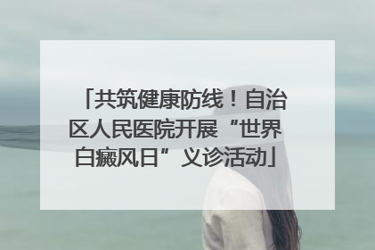 共筑健康防线！自治区人民医院开展“世界白癜风日”义诊活动