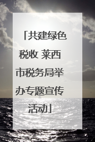 共建绿色税收 莱西市税务局举办专题宣传活动