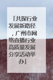 共探行业发展新路径，广州市网络直播行业高质量发展分享活动举办