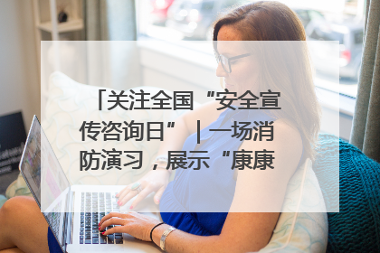 关注全国“安全宣传咨询日”｜一场消防演习，展示“康康”应急实力