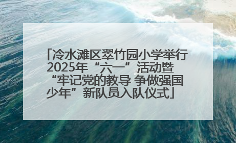 冷水滩区翠竹园小学举行2025年“六一”活动暨“牢记党的教导 争做强国少年”新队员入队仪式