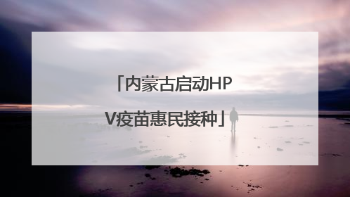 内蒙古启动HPV疫苗惠民接种