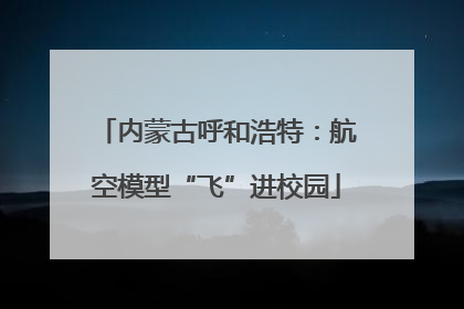 内蒙古呼和浩特：航空模型“飞”进校园