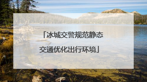 冰城交警规范静态交通优化出行环境