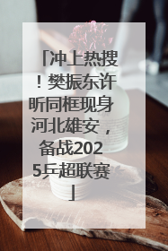 冲上热搜！樊振东许昕同框现身河北雄安，备战2025乒超联赛