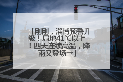 刚刚，淄博预警升级！局地41℃以上！四天连续高温，降雨又登场→