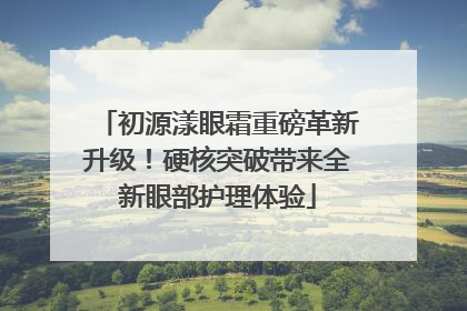 初源漾眼霜重磅革新升级！硬核突破带来全新眼部护理体验