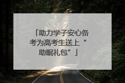 助力学子安心备考为高考生送上“助眠礼包”