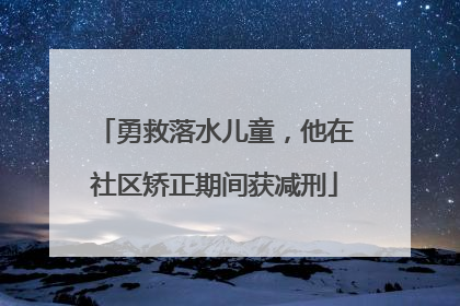 勇救落水儿童，他在社区矫正期间获减刑