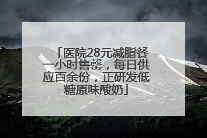 医院28元减脂餐一小时售罄，每日供应百余份，正研发低糖原味酸奶