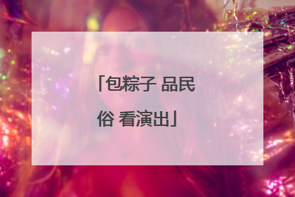 包粽子 品民俗 看演出