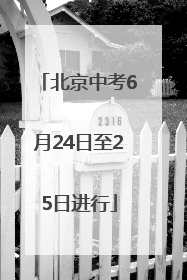 北京中考6月24日至25日进行