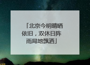 北京今明晴晒依旧，双休日阵雨局地飘洒