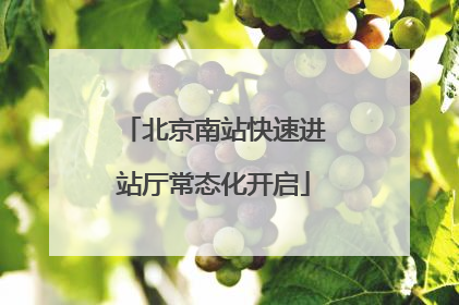 北京南站快速进站厅常态化开启