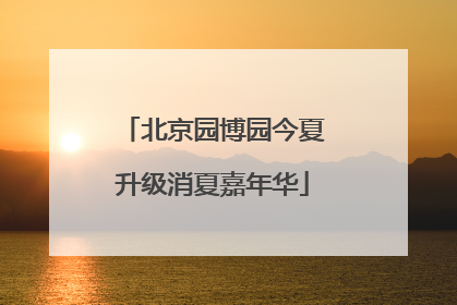 北京园博园今夏升级消夏嘉年华