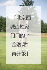 北京西城百姓家门口的“金融课”再升级