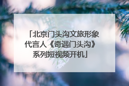 北京门头沟文旅形象代言人《奇遇门头沟》系列短视频开机