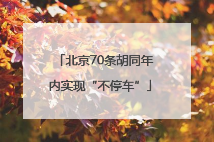 北京70条胡同年内实现“不停车”
